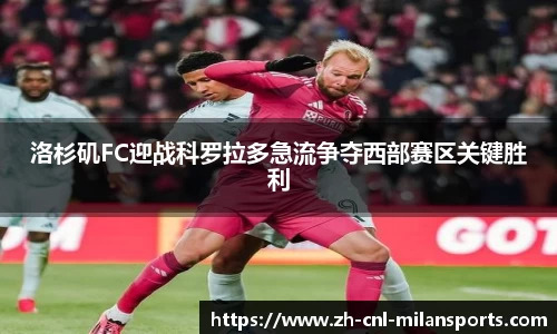 洛杉矶FC迎战科罗拉多急流争夺西部赛区关键胜利